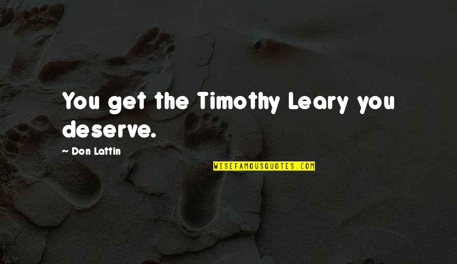 Leary Timothy Quotes By Don Lattin: You get the Timothy Leary you deserve. Leary Timothy Quotes By Don Lattin: You get the Timothy Leary you deserve.