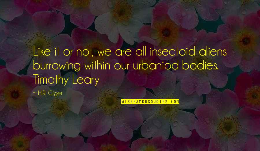 Leary Timothy Quotes By H.R. Giger: Like it or not, we are all insectoid Leary Timothy Quotes By H.R. Giger: Like it or not, we are all insectoid