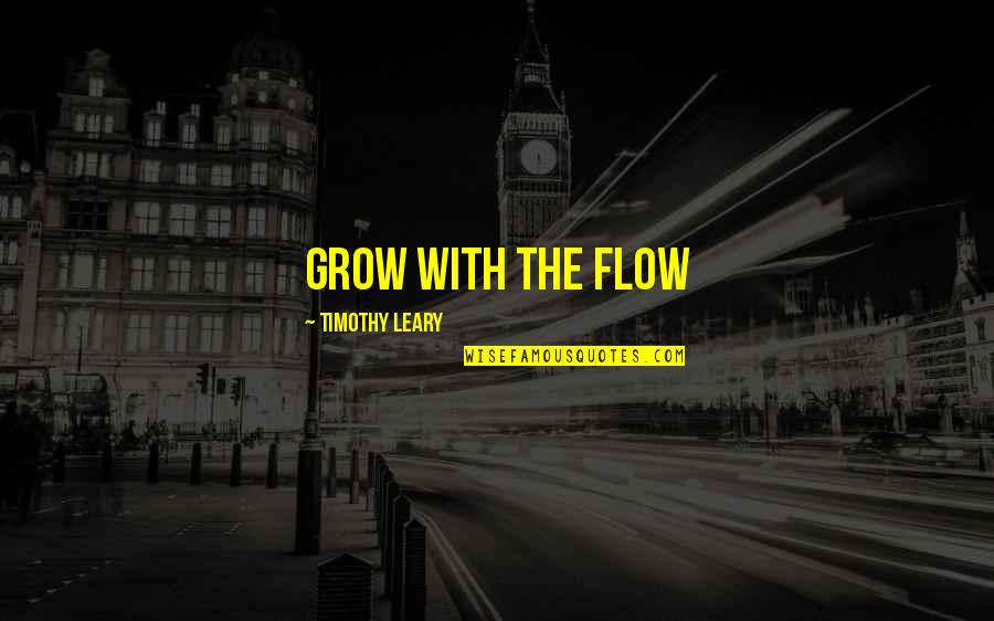 Leary Timothy Quotes By Timothy Leary: Grow with the flow Leary Timothy Quotes By Timothy Leary: Grow with the flow