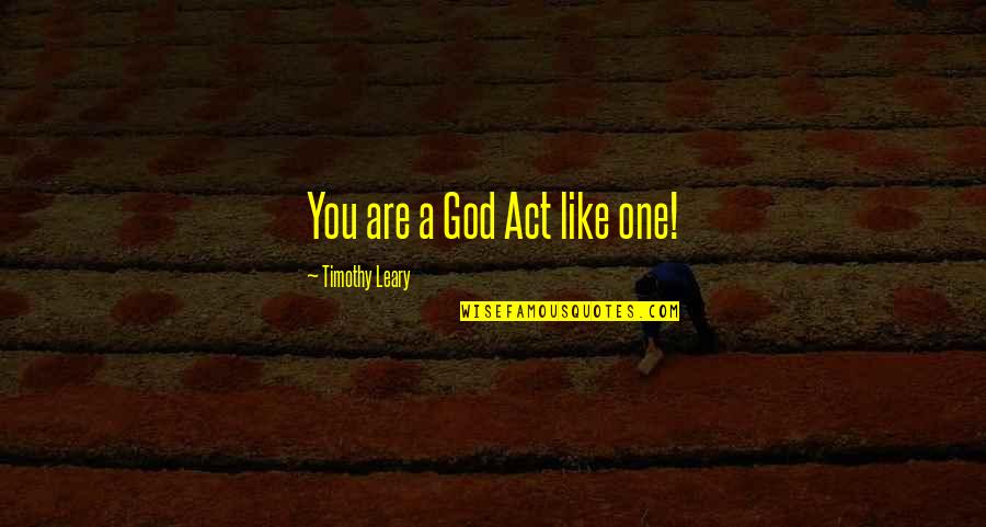 Leary Timothy Quotes By Timothy Leary: You are a God Act like one! Leary Timothy Quotes By Timothy Leary: You are a God Act like one!