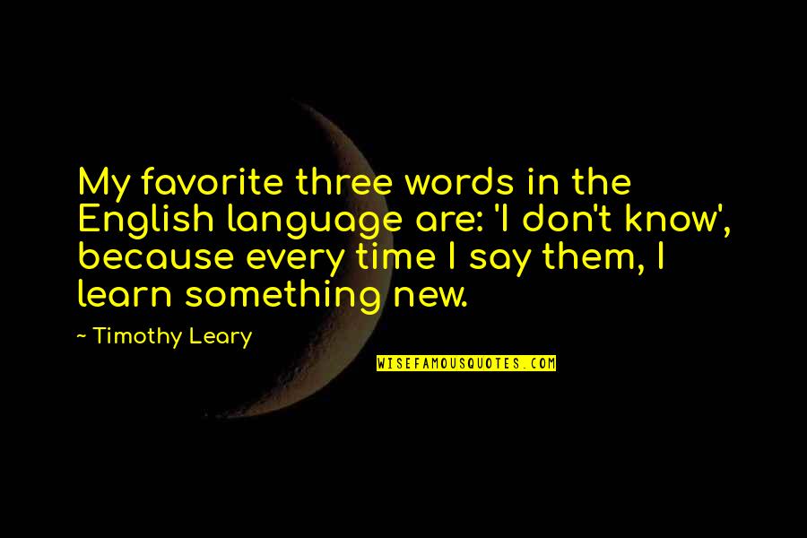 Leary Timothy Quotes By Timothy Leary: My favorite three words in the English language Leary Timothy Quotes By Timothy Leary: My favorite three words in the English language