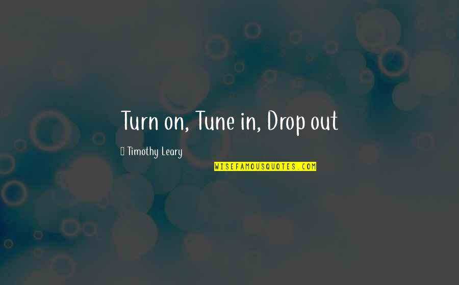 Leary Timothy Quotes By Timothy Leary: Turn on, Tune in, Drop out Leary Timothy Quotes By Timothy Leary: Turn on, Tune in, Drop out