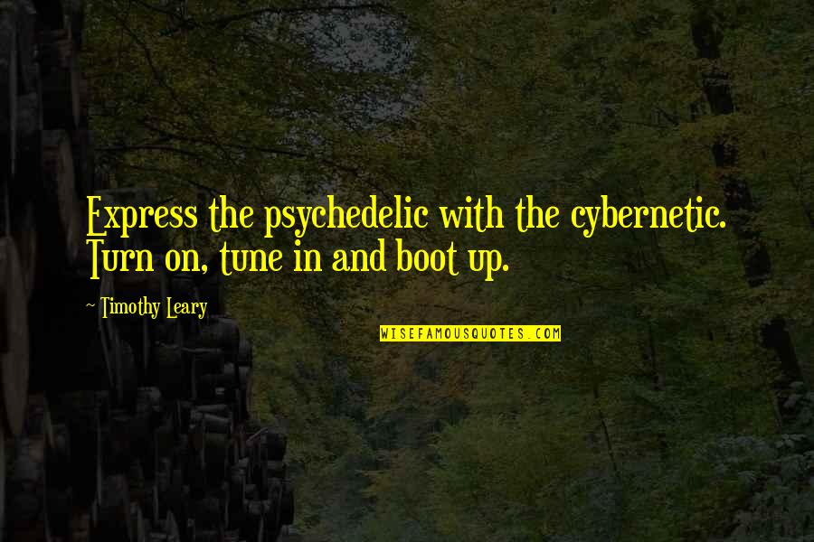 Leary Timothy Quotes By Timothy Leary: Express the psychedelic with the cybernetic. Turn on,