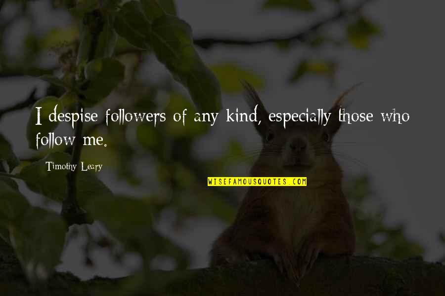 Leary Timothy Quotes By Timothy Leary: I despise followers of any kind, especially those Leary Timothy Quotes By Timothy Leary: I despise followers of any kind, especially those