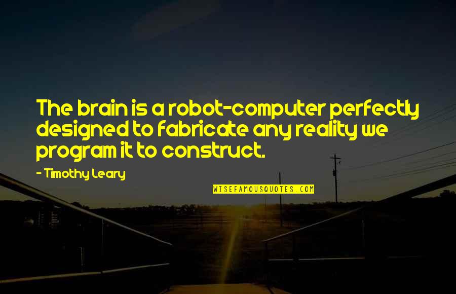 Leary Timothy Quotes By Timothy Leary: The brain is a robot-computer perfectly designed to Leary Timothy Quotes By Timothy Leary: The brain is a robot-computer perfectly designed to