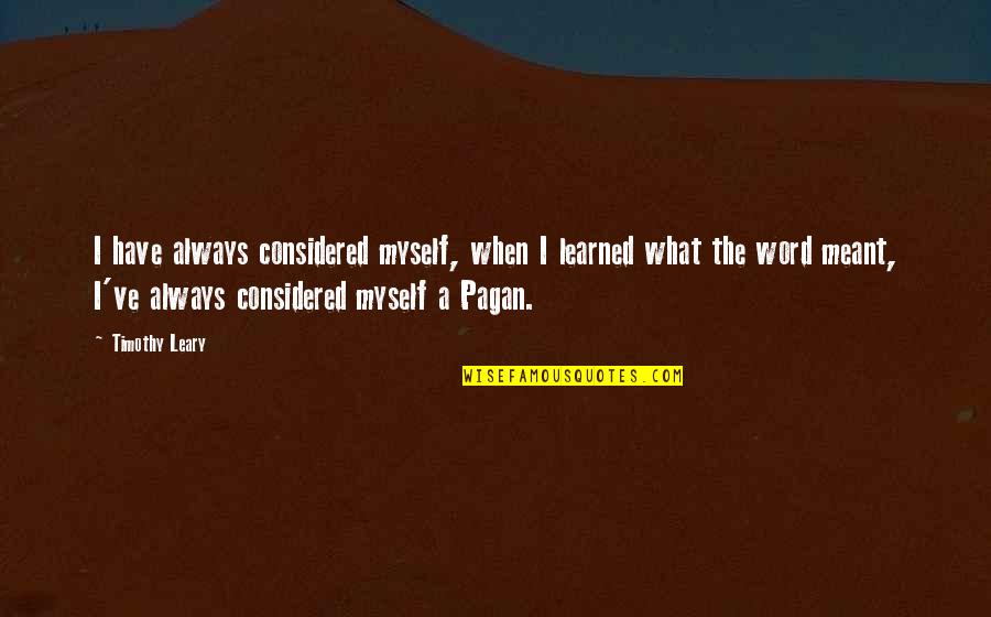Leary Timothy Quotes By Timothy Leary: I have always considered myself, when I learned Leary Timothy Quotes By Timothy Leary: I have always considered myself, when I learned