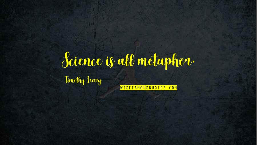 Leary Timothy Quotes By Timothy Leary: Science is all metaphor. Leary Timothy Quotes By Timothy Leary: Science is all metaphor.
