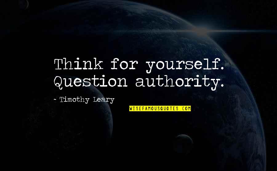Leary Timothy Quotes By Timothy Leary: Think for yourself. Question authority. Leary Timothy Quotes By Timothy Leary: Think for yourself. Question authority.