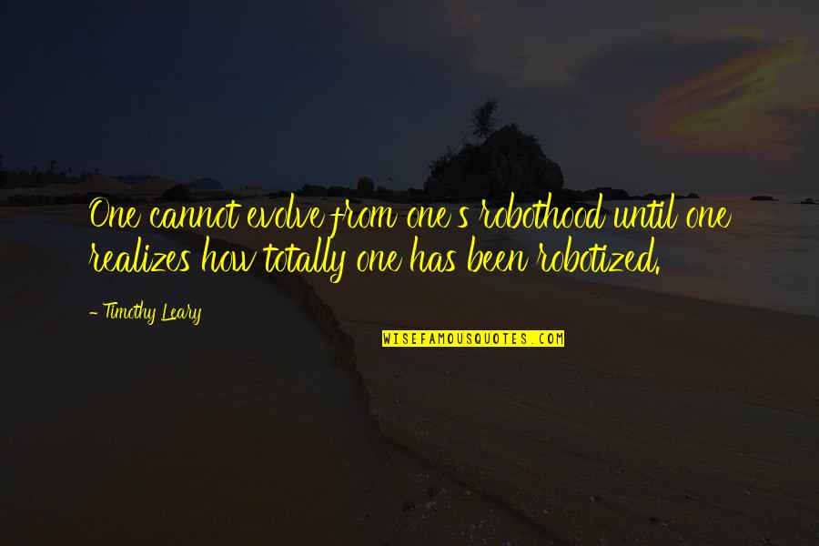 Leary Timothy Quotes By Timothy Leary: One cannot evolve from one's robothood until one Leary Timothy Quotes By Timothy Leary: One cannot evolve from one's robothood until one