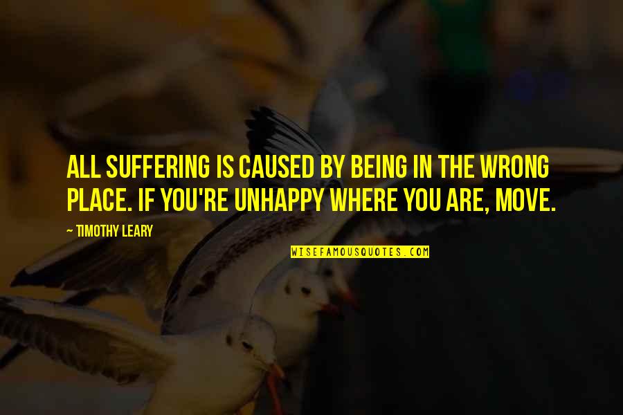 Leary Timothy Quotes By Timothy Leary: All suffering is caused by being in the Leary Timothy Quotes By Timothy Leary: All suffering is caused by being in the