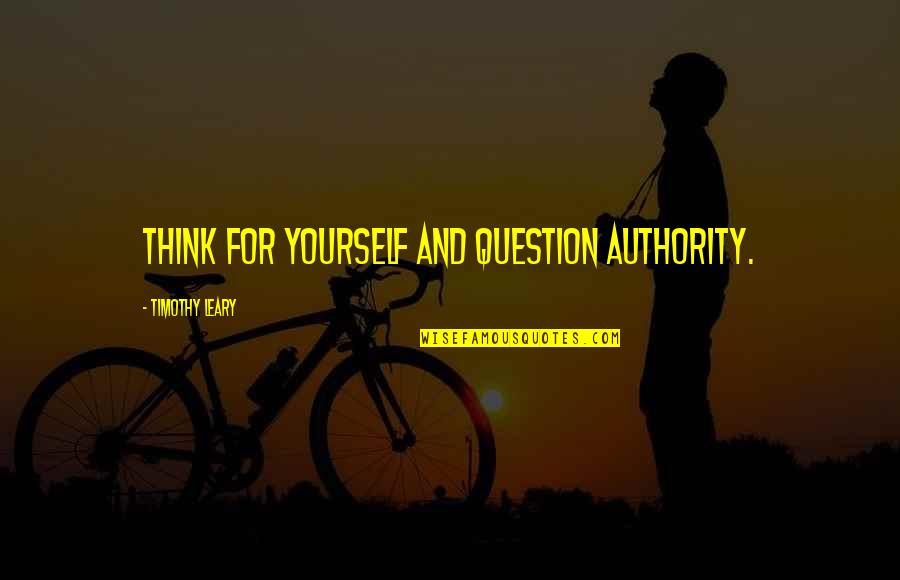 Leary Timothy Quotes By Timothy Leary: Think for yourself and question authority. Leary Timothy Quotes By Timothy Leary: Think for yourself and question authority.