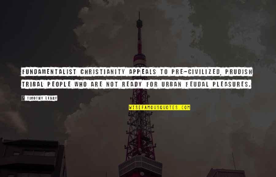 Leary Timothy Quotes By Timothy Leary: Fundamentalist Christianity appeals to pre-civilized, prudish tribal people Leary Timothy Quotes By Timothy Leary: Fundamentalist Christianity appeals to pre-civilized, prudish tribal people