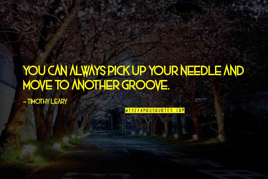 Leary Timothy Quotes By Timothy Leary: You can always pick up your needle and Leary Timothy Quotes By Timothy Leary: You can always pick up your needle and