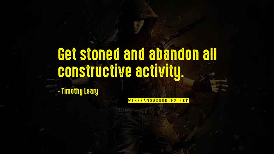 Leary Timothy Quotes By Timothy Leary: Get stoned and abandon all constructive activity. Leary Timothy Quotes By Timothy Leary: Get stoned and abandon all constructive activity.