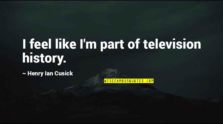 Leash On Life Quotes By Henry Ian Cusick: I feel like I'm part of television history.