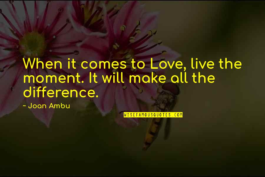 Leash On Life Quotes By Joan Ambu: When it comes to Love, live the moment.