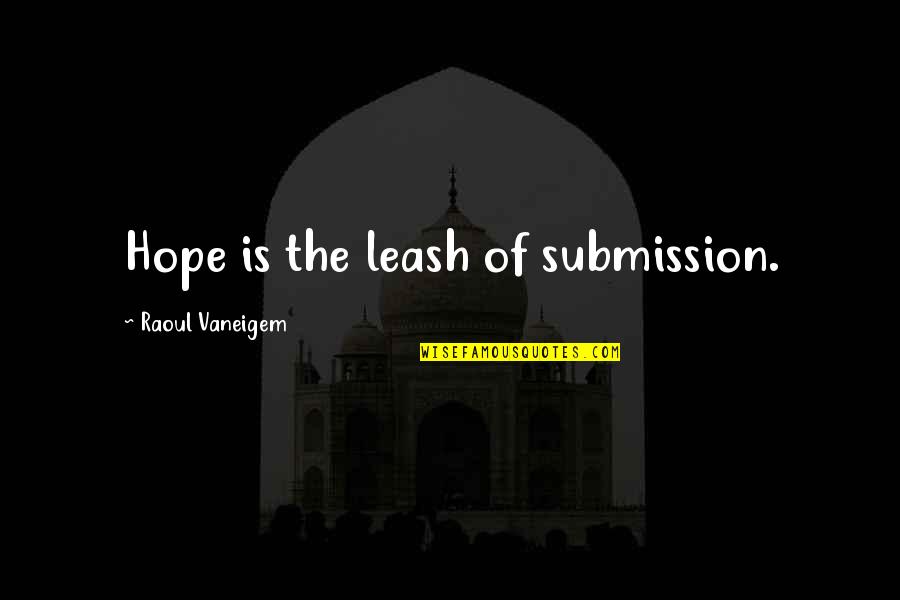 Leashes Quotes By Raoul Vaneigem: Hope is the leash of submission.