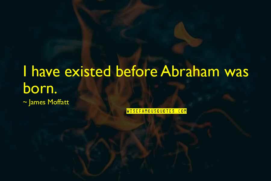Leasing Agent Quotes By James Moffatt: I have existed before Abraham was born. Leasing Agent Quotes By James Moffatt: I have existed before Abraham was born.