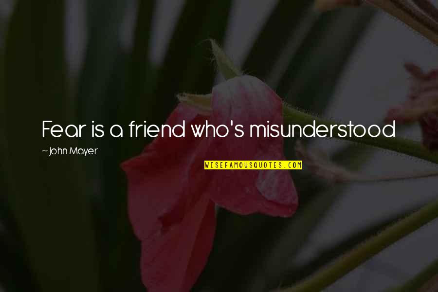 Leass Quotes By John Mayer: Fear is a friend who's misunderstood