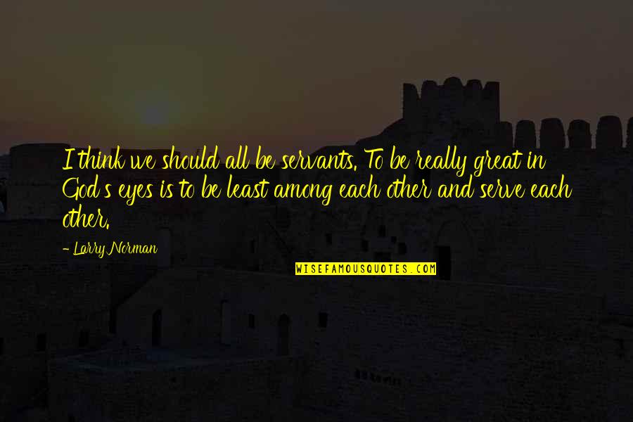 Least Among Us Quotes By Larry Norman: I think we should all be servants. To