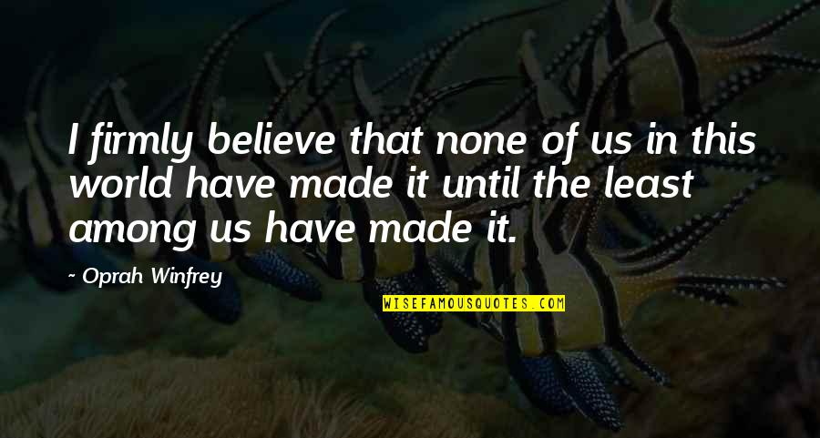 Least Among Us Quotes By Oprah Winfrey: I firmly believe that none of us in