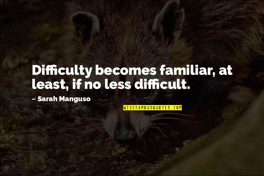 Least And Less Quotes By Sarah Manguso: Difficulty becomes familiar, at least, if no less Least And Less Quotes By Sarah Manguso: Difficulty becomes familiar, at least, if no less