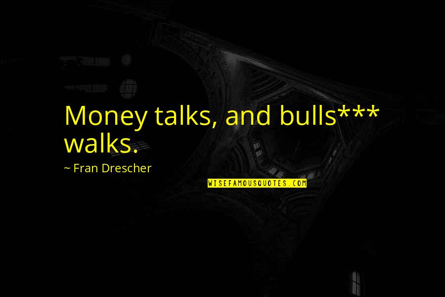 Least Important Friend Quotes By Fran Drescher: Money talks, and bulls*** walks. Least Important Friend Quotes By Fran Drescher: Money talks, and bulls*** walks.