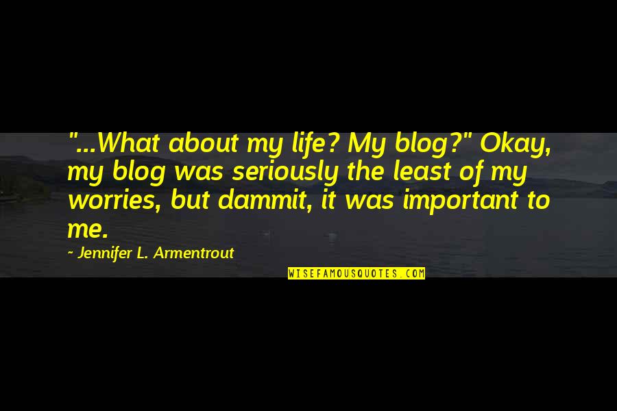 Least Important Quotes By Jennifer L. Armentrout: "...What about my life? My blog?" Okay, my