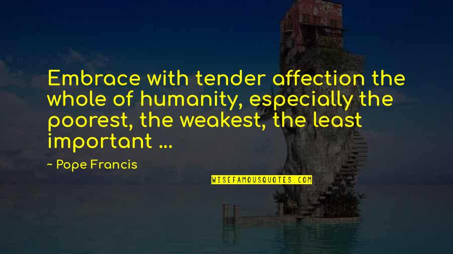 Least Important Quotes By Pope Francis: Embrace with tender affection the whole of humanity,