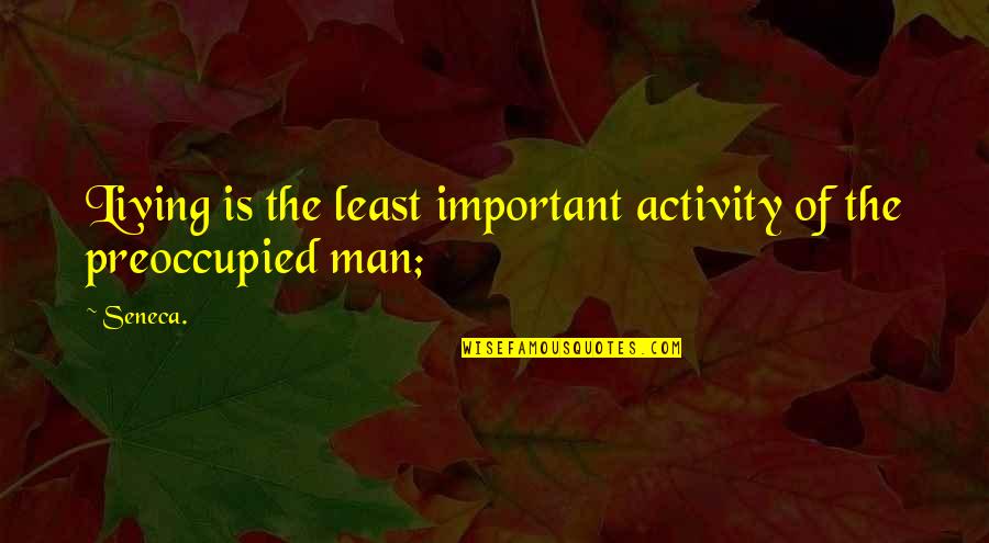 Least Important Quotes By Seneca.: Living is the least important activity of the