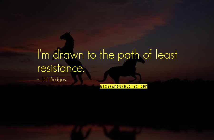 Least Resistance Quotes By Jeff Bridges: I'm drawn to the path of least resistance.