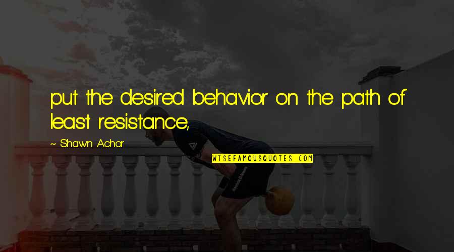 Least Resistance Quotes By Shawn Achor: put the desired behavior on the path of