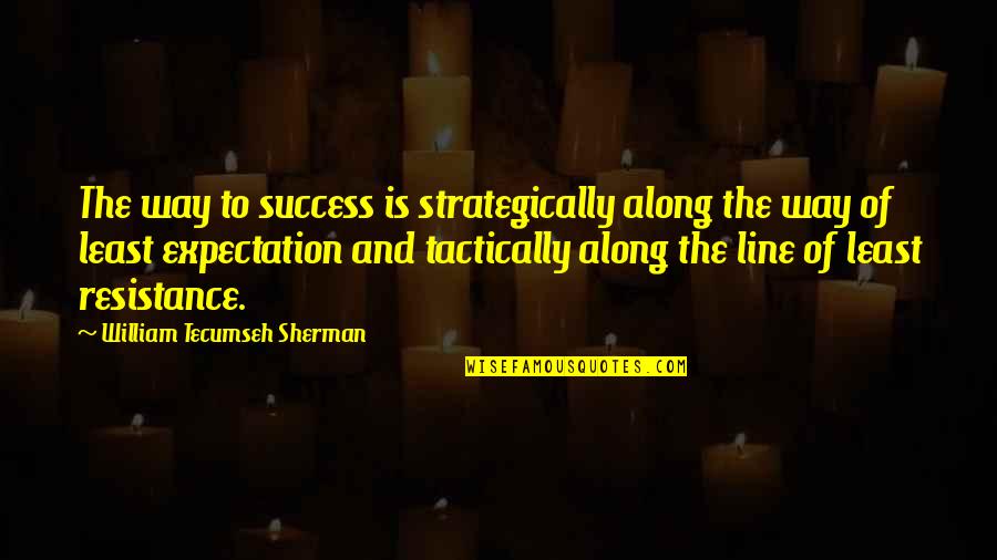 Least Resistance Quotes By William Tecumseh Sherman: The way to success is strategically along the