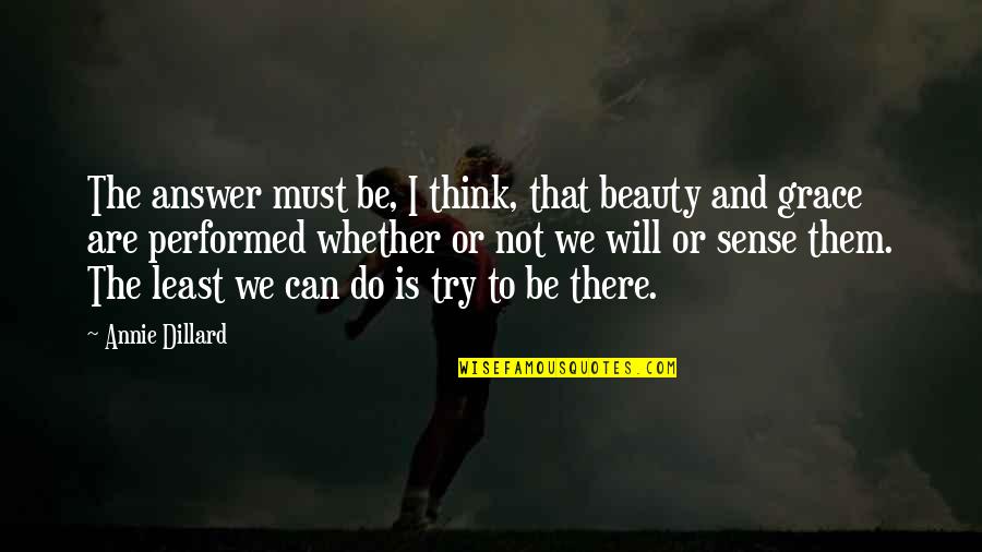 Least We Can Do Quotes By Annie Dillard: The answer must be, I think, that beauty Least We Can Do Quotes By Annie Dillard: The answer must be, I think, that beauty