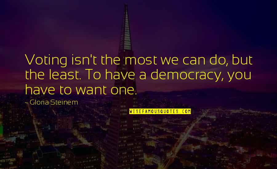 Least We Can Do Quotes By Gloria Steinem: Voting isn't the most we can do, but Least We Can Do Quotes By Gloria Steinem: Voting isn't the most we can do, but
