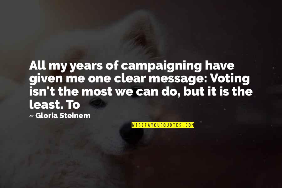 Least We Can Do Quotes By Gloria Steinem: All my years of campaigning have given me Least We Can Do Quotes By Gloria Steinem: All my years of campaigning have given me