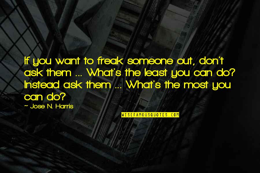 Least We Can Do Quotes By Jose N. Harris: If you want to freak someone out, don't Least We Can Do Quotes By Jose N. Harris: If you want to freak someone out, don't