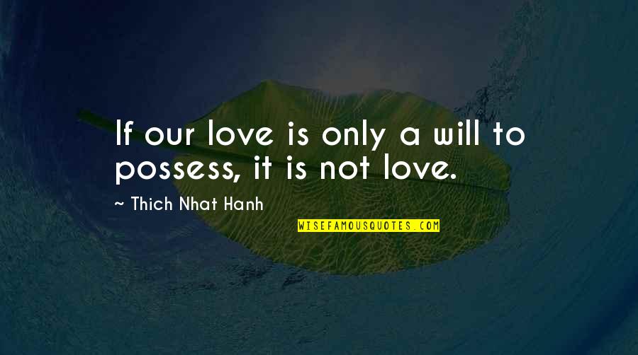 Leastin Quotes By Thich Nhat Hanh: If our love is only a will to Leastin Quotes By Thich Nhat Hanh: If our love is only a will to
