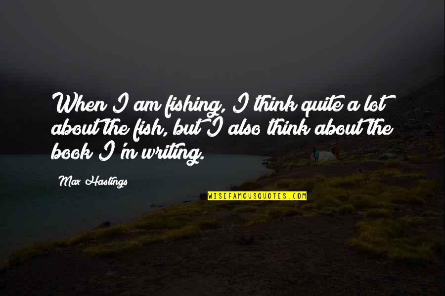 Leaststaff Quotes By Max Hastings: When I am fishing, I think quite a Leaststaff Quotes By Max Hastings: When I am fishing, I think quite a