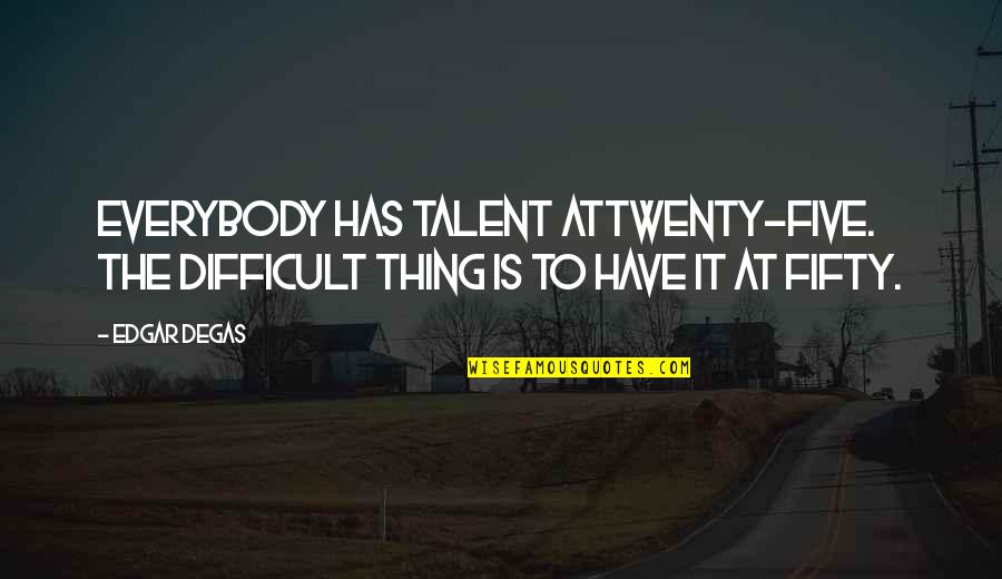 Leastworthy Quotes By Edgar Degas: Everybody has talent attwenty-five. The difficult thing is