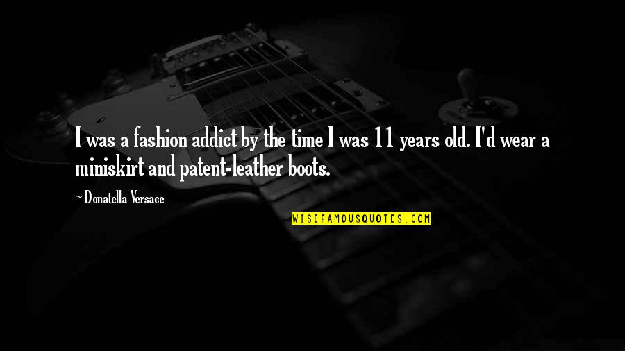 Leather Boots Quotes By Donatella Versace: I was a fashion addict by the time Leather Boots Quotes By Donatella Versace: I was a fashion addict by the time