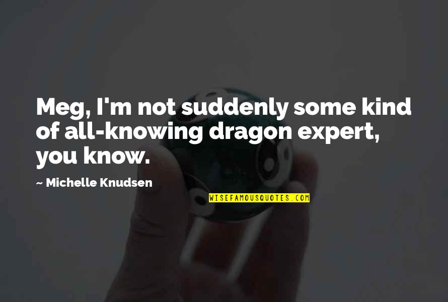 Leather Boots Quotes By Michelle Knudsen: Meg, I'm not suddenly some kind of all-knowing Leather Boots Quotes By Michelle Knudsen: Meg, I'm not suddenly some kind of all-knowing
