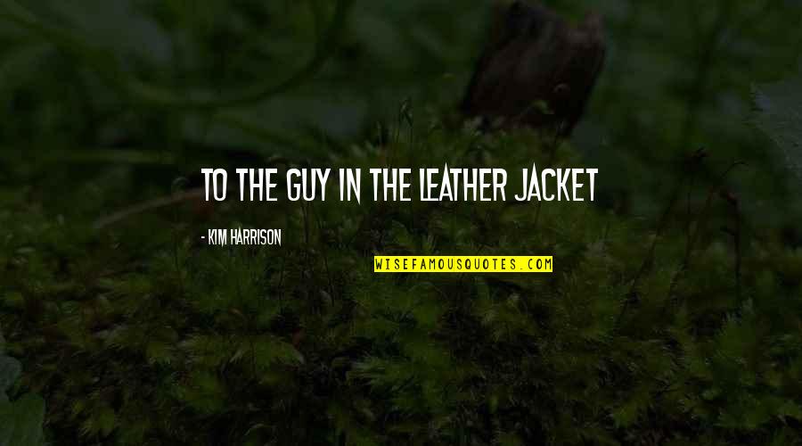 Leather Jacket Quotes By Kim Harrison: To the guy in the leather jacket