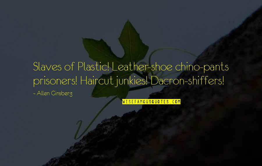 Leather's Quotes By Allen Ginsberg: Slaves of Plastic! Leather-shoe chino-pants prisoners! Haircut junkies!
