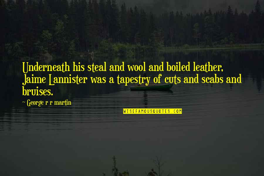 Leather's Quotes By George R R Martin: Underneath his steal and wool and boiled leather,