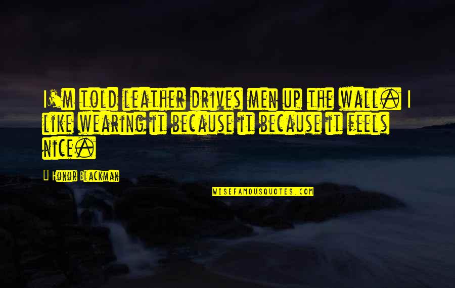 Leather's Quotes By Honor Blackman: I'm told leather drives men up the wall.