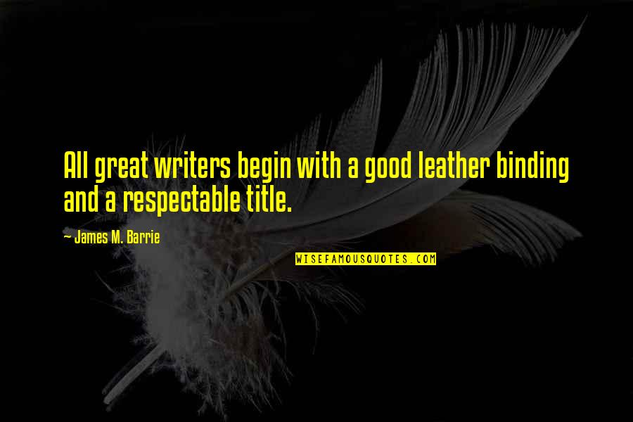 Leather's Quotes By James M. Barrie: All great writers begin with a good leather