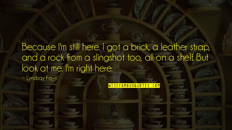 Leather's Quotes By Lyndsay Faye: Because I'm still here. I got a brick,