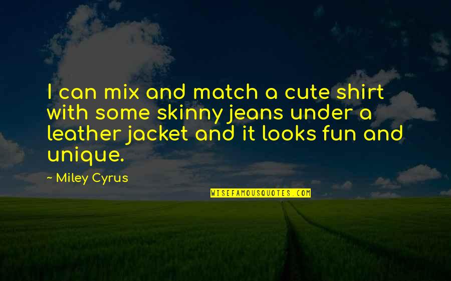 Leather's Quotes By Miley Cyrus: I can mix and match a cute shirt