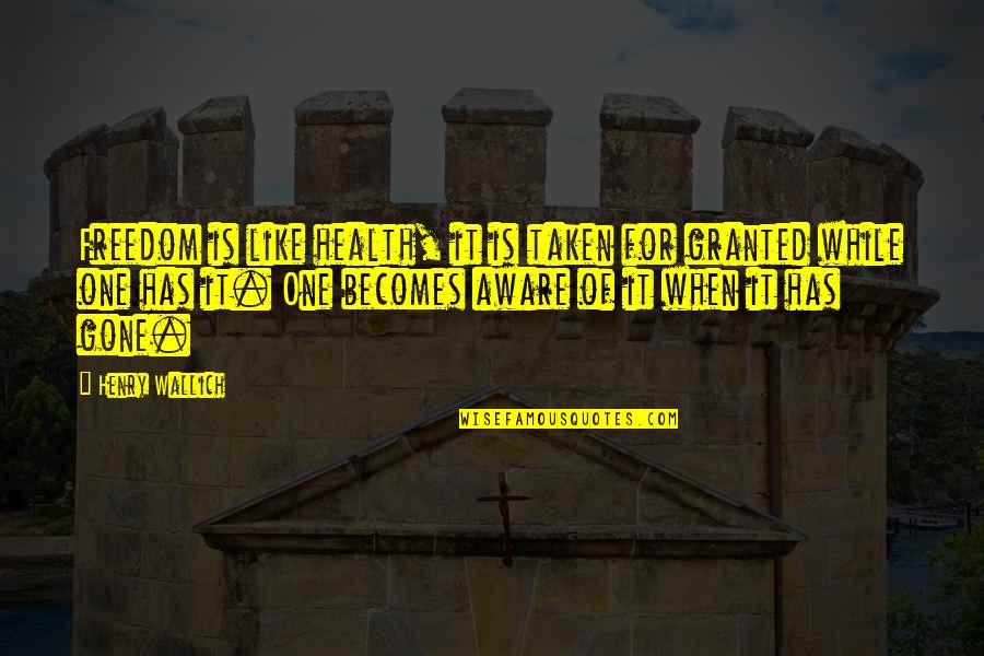 Leatrice Asher Quotes By Henry Wallich: Freedom is like health, it is taken for Leatrice Asher Quotes By Henry Wallich: Freedom is like health, it is taken for